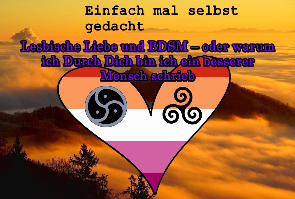 Einfach Mal Selbst Gedacht Einfach Mal Selbst Gedacht von Daira Bär https://einfachmalselbstgedacht.com https://einfachmalselbstgedacht.com/2025/07/08/lesbische-liebe-und-bdsm-oder-warum-ich-durch-dich-bin-ich-ein-besserer-mensch-schrieb/ BDSM